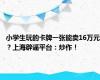 小学生玩的卡牌一张能卖16万元？上海辟谣平台：炒作！