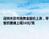 深圳水贝市场黄金报价上涨，零售价普遍上调10元/克