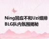 Ning回应不和Uzi组排 BLG队内氛围揭秘