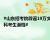 #山东招考院辟谣19万文科考生滑档#