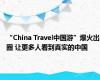 “China Travel中国游”爆火出圈 让更多人看到真实的中国