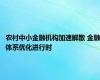 农村中小金融机构加速解散 金融体系优化进行时