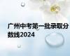 广州中考第一批录取分数线2024