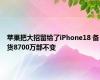 苹果把大招留给了iPhone18 备货8700万部不变