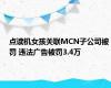 点读机女孩关联MCN子公司被罚 违法广告被罚3.4万