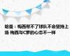 哈曼：梅西帮不了球队不会坚持上场 梅西与C罗的心态不一样