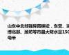 山东中北部强降雨继续，东营、淄博北部、潍坊等市最大降水量150毫米