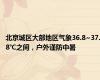 北京城区大部地区气象36.8~37.8℃之间，户外谨防中暑