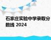 石家庄实验中学录取分数线 2024