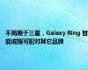 不局限于三星，Galaxy Ring 智能戒指可配对其它品牌