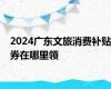 2024广东文旅消费补贴券在哪里领