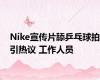 Nike宣传片舔乒乓球拍引热议 工作人员