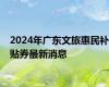 2024年广东文旅惠民补贴券最新消息