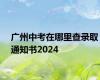 广州中考在哪里查录取通知书2024