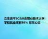 女生高考602分去职业技术大学：学校就业率有98% 非常心动