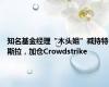 知名基金经理“木头姐”减持特斯拉，加仓Crowdstrike