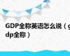 GDP全称英语怎么说（gdp全称）