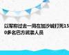 以军称过去一周在加沙城打死150多名巴方武装人员