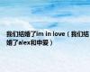 我们结婚了im in love（我们结婚了alex和申爱）