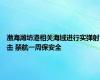 渤海潍坊港相关海域进行实弹射击 禁航一周保安全