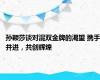 孙颖莎谈对混双金牌的渴望 携手并进，共创辉煌