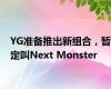 YG准备推出新组合，暂定叫Next Monster