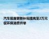 汽车报废更新补贴提高至2万元 促环保消费并举