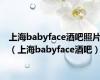 上海babyface酒吧照片（上海babyface酒吧）