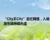 “City不City”走红网络，入境游市场持续升温