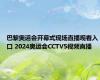 巴黎奥运会开幕式现场直播观看入口 2024奥运会CCTV5视频直播