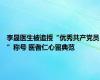 李晟医生被追授“优秀共产党员”称号 医者仁心留典范