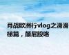 肖战欧洲行vlog之滑滑梯篇，颠屁股咯