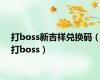 打boss新吉祥兑换码（打boss）