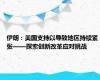 伊朗：美国支持以导致地区持续紧张——探索创新改革应对挑战