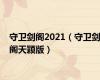 守卫剑阁2021（守卫剑阁天颖版）