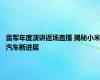 雷军年度演讲返场直播 揭秘小米汽车新进展