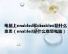 电脑上enabled和disabled是什么意思（enabled是什么意思电脑）