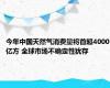 今年中国天然气消费量将首超4000亿方 全球市场不确定性犹存