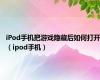 iPod手机把游戏隐藏后如何打开（ipod手机）