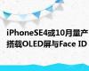 iPhoneSE4或10月量产 搭载OLED屏与Face ID