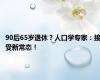 90后65岁退休？人口学专家：接受新常态！