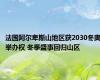 法国阿尔卑斯山地区获2030冬奥举办权 冬季盛事回归山区