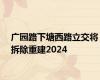 广园路下塘西路立交将拆除重建2024