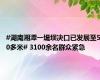 #湖南湘潭一堤坝决口已发展至50多米# 3100余名群众紧急