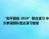 “和平团结-2024”联合演习 中方参演部队抵达演习地域