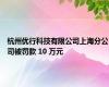 杭州优行科技有限公司上海分公司被罚款 10 万元