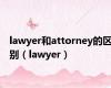 lawyer和attorney的区别（lawyer）