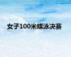 女子100米蝶泳决赛