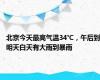 北京今天最高气温34℃，午后到明天白天有大雨到暴雨