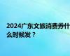 2024广东文旅消费券什么时候发？